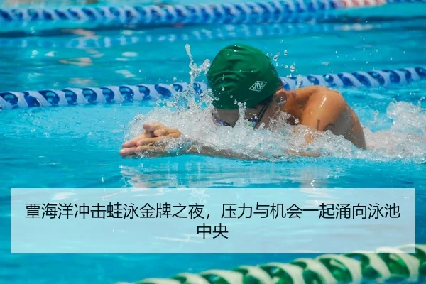 覃海洋冲击蛙泳金牌之夜，压力与机会一起涌向泳池中央 | FEIFAN